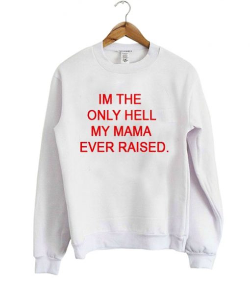 im the only hell my mama ever raised sweatshirt