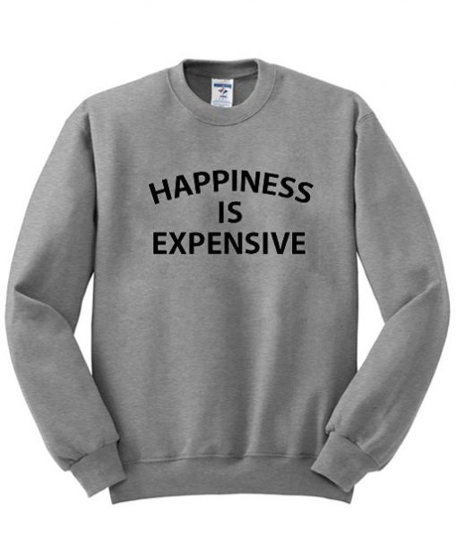 happiness is expensive sweatshirt