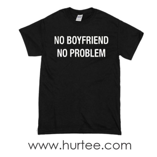 No Boyfriend No Problem T-shirt