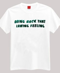 Bring Back That Loving Feeling T-shirtBring Back That Loving Feeling T-shirt