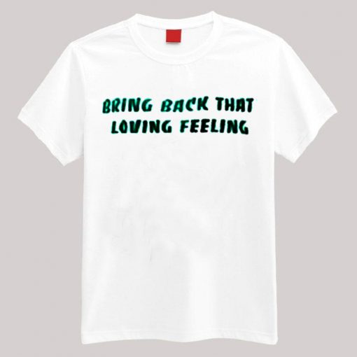 Bring Back That Loving Feeling T-shirtBring Back That Loving Feeling T-shirt