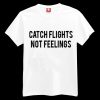 Catch Flights Not Feelings T-shirt