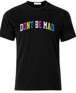 Don't be mad T-shirt