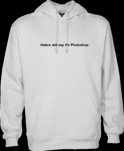 Haters Will Say It's Photoshop Hoodie