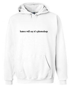 Haters Will Say It's Photoshop Hoodie