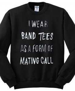 I Wear Band Tees As A Form Of Mating Call Sweatshirt