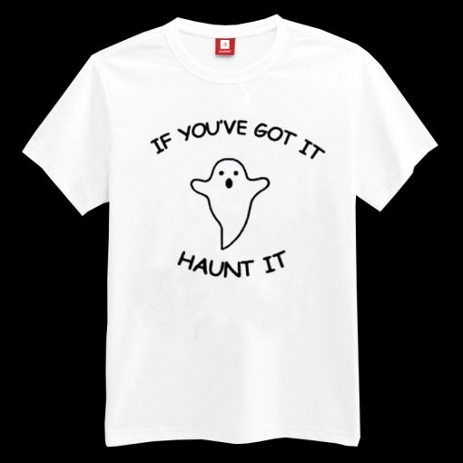 If You've Got It Haunt It T-shirt