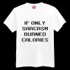 If only sarcasm burned calories T-shirt