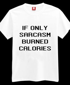 If only sarcasm burned calories T-shirt