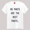 No Pants Are The Best Pants T-shirt