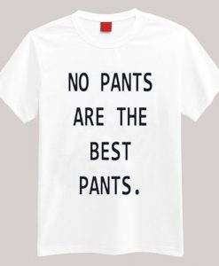 No Pants Are The Best Pants T-shirt
