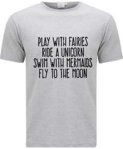 Play With Fairies Ride A Unicorn Swim With Mermaids Fly To The Moon T-shirt