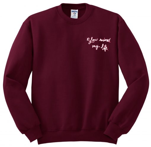 You Ruined My Life Sweatshirt