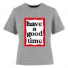 Have A Good Time T-shirt