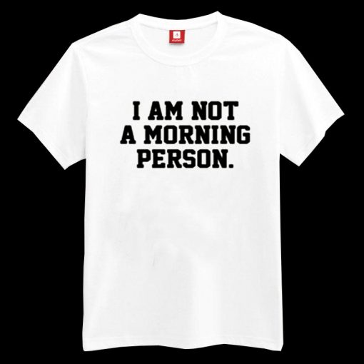 I Am Not A Morning Person T-shirt