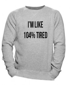 I'm Like 104% Tired Funny Sweatshirt