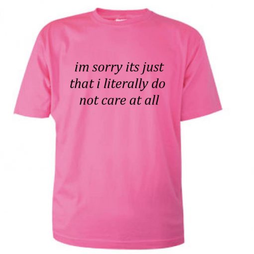 Im Sorry Its Just That I Literally Do Not Care At All T-shirt