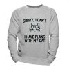 Sorry I Can't I Have Plans With My Cat Sweatshirt