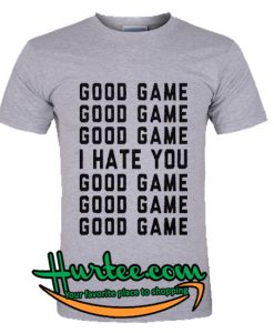 Good Game I Hate You T Shirt