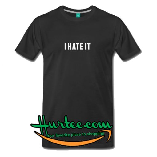 I Hate It T Shirt