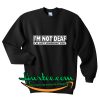 I'm Not Deaf I'm Just Ignoring You Sweatshirt