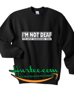 I'm Not Deaf I'm Just Ignoring You Sweatshirt