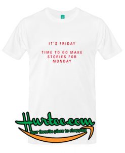 It's Friday Time To Go Make Stories For Monday T Shirt