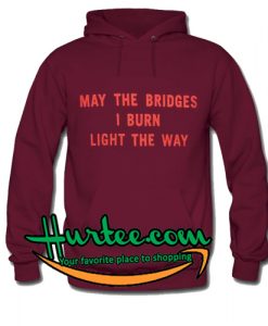 May The Bridges I Burn Light The Way Hoodie