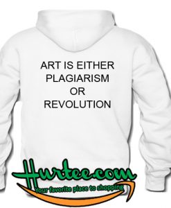 Art Is Either Plagiarism Or Revolution Hoodie Back