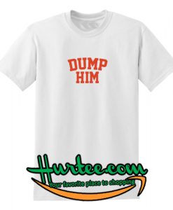 Dump Him T Shirt