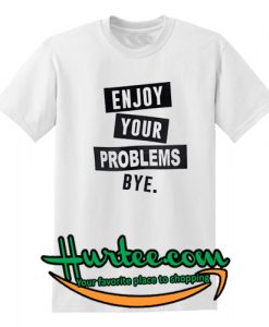 Enjoy Your Problems T Shirt