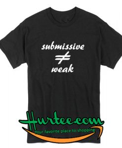 Submissive Not Weak T ShirtSubmissive Not Weak T Shirt