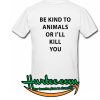 Be Kind To Animals Or I'll Kill You T Shirt back