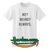 Me Weird Always T Shirt