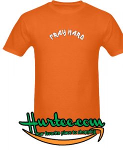 Pray Hard T Shirt