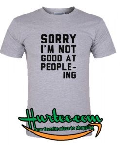 Sorry I'm Not Good at People-ing T Shirt