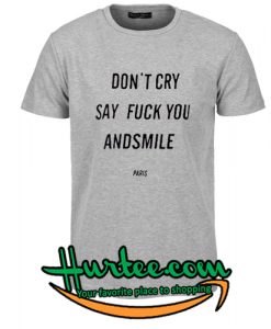 Don’t Cry Say Fuck You And Smile Tshirt