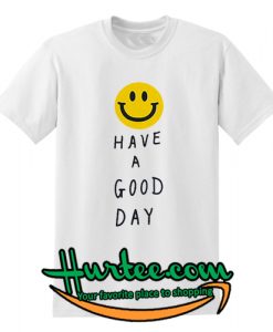 Have A Good Day T Shirt