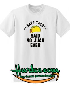 I Hate Tacos Said No Juan Ever T-Shirt