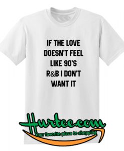 If The Love Doesn't Feel Like 90's R&B I Don't Want It T-Shirt