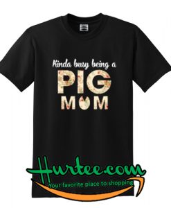 Kinda Busy Being A Pig Mom Shirt