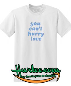 You Can't Hurry Love T-Shirt