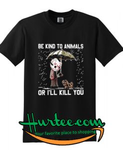 Be kind to animals or I’ll kill you shirt