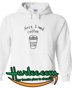 First I Need Coffee Hoodie