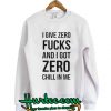 I give zero fucks and I got zero chill in me sweatshirt