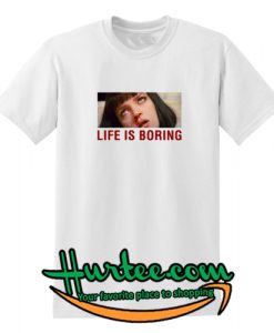 Life Is Boring T-Shirt