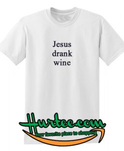 jesus drank wine shirt