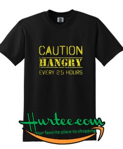 Caution Hangry Every 25 Hours T shirt