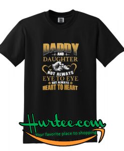 Daddy and daughter not always eye to eye but always herat to heart shirt