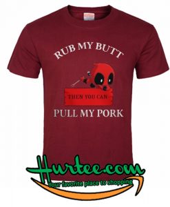 Deadpool Rub my butt then you can pull my pork BBQ shirt